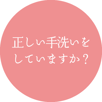 正しい手洗いを していますか？