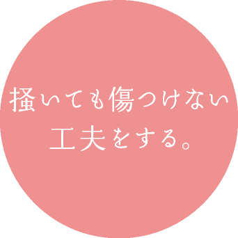 掻いても傷つけない 工夫をする。