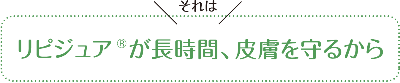 リピジュア®が長時間、皮膚を守るから