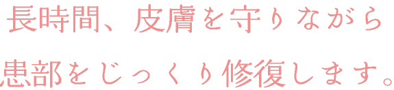 長時間皮膚を守りながら患部をじっくり修復します